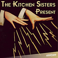 The Kitchen Sisters Present