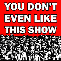 You Don't Even Like This Show