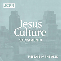Jesus Culture Sacramento Message of the Week