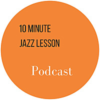 The 10 Minute Jazz Lesson Podcast