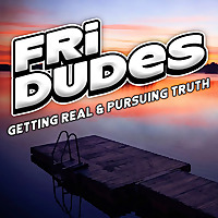 FriDudes - Getting Real.  Pursuing Truth.