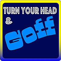 Turn Your Head and Goff