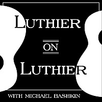 Luthier on Luthier with Michael Bashkin