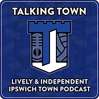 Talking Town - Ipswich Town FC Podcast - By the Fans for the Fans of #ITFC