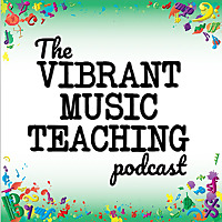 The Vibrant Music Teaching Podcast | Proven and practical tips, strategies and ideas for music teach