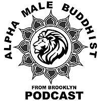 Alpha Male Buddhist From Brooklyn Podcast
