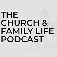 Church and Family Life Podcast