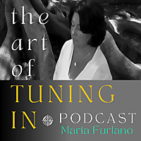 The Art Of Tuning In Podcast with Maria Furlano