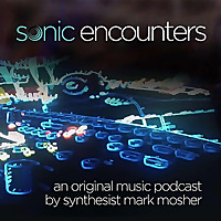 Sonic Encounters: An Original Music Podcast by Synthesist Mark Mosher