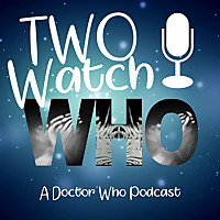 Two Watch Who - A Doctor Who Podcast