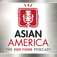 ASIAN AMERICA: THE KEN FONG PODCAST