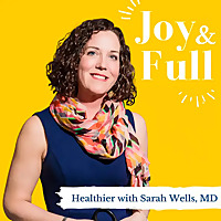 Joy and Full: Healthier with Sarah Wells, MD
