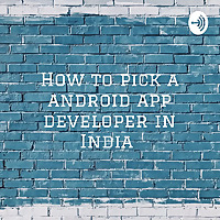 How to pick a android app developer in India : The Insider's Guide