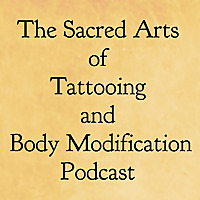 The Sacred Arts of Tattooing and Body Modification Podcast