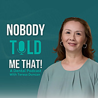 Nobody Told Me That! A Dental Podcast with Teresa Duncan