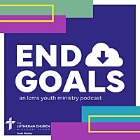 End Goals: LCMS Youth Ministry Podcast