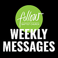 Follow Baptist Church Weekly Messages