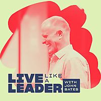 Live Like a Leader with John Bates