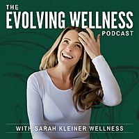 The Evolving Wellness Podcast with Sarah Kleiner Wellness