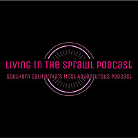 Living in the Sprawl: Southern California's Most Adventurous Podcast