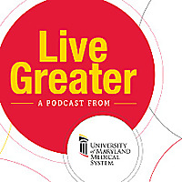 Live Greater | A University of Maryland Medical System Podcast