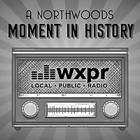 WXPR A Northwoods Moment In History