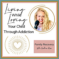 Living While Loving Your Child Through Addiction