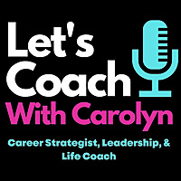 Let's Coach with Carolyn  -  Career Strategist, Leadership and Life Coach