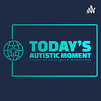 Today's Autistic Moment: A Podcast for Autistic Adults by An Autistic Adult