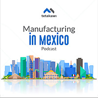Manufacturing in Mexico Podcast