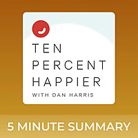 Ten Percent Happier with Dan Harris | 5 minute podcast summaries