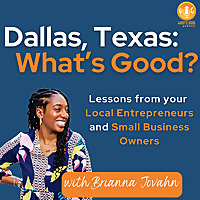 Dallas, Texas: What's Good? Lessons from your Local Entrepreneurs and Small Business Owners