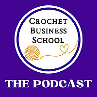 Crochet Business School Podcast : Tips To Make Money From Your Crochet