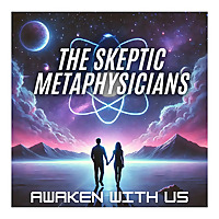 The Skeptic Metaphysicians: Metaphysics, Spiritual Awakenings, Expanded Consciousness