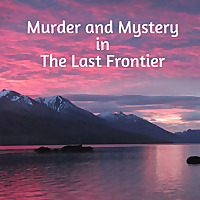 Murder and Mystery in the Last Frontier
