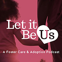 Let It Be Us: A Foster Care & Adoption Podcast