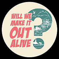 Will We Make It Out Alive?