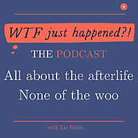 WTF Just Happened?!: All about the afterlife. No woo.