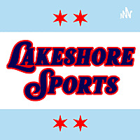 Lakeshore Sports: A Chicago Sports Podcast