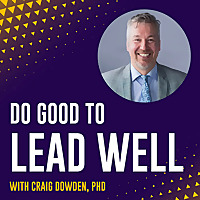 Do Good To Lead Well with Craig Dowden