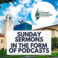 Union Church of Guatemala Sunday Sermons in the Form of Podcasts