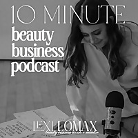 10 Minute Beauty Business Podcast with Lexi Lomax