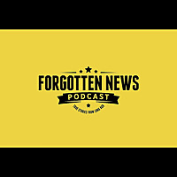 FORGOTTEN NEWS PODCAST