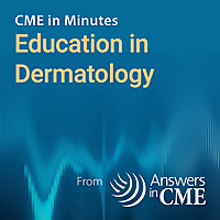 CME in Minutes: Education in Dermatology