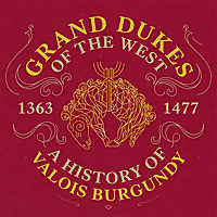 Grand Dukes of the West: A History of Valois Burgundy