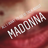 All I want to do is talk about Madonna