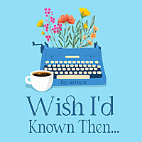 Wish I'd Known Then . . . For Writers