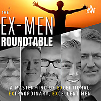 Ex-Men Roundtable Podcast: A Mastermind of Exceptional, Extraordinary, Excellent Men