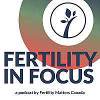 Fertility in Focus by Fertility Matters Canada