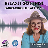 Relax, I Got This! Podcast -- Embracing Life After 60
